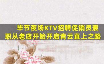 毕节夜场KTV招聘促销员兼职从老店开始开启青云直上之路